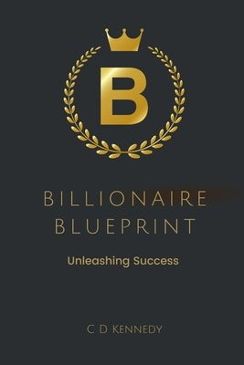 Billionaire Blueprint Unleashing Success by Kennedy, C. D.