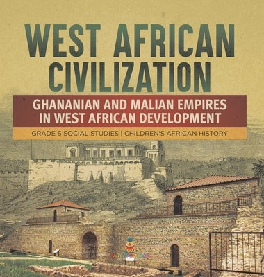 West African Civilization: Ghananian and Malian Empires in West African Development Grade 6 Social Studies Children's African History by Baby Professor
