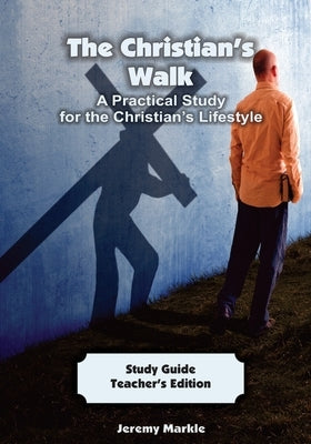 The Christian's Walk - Teacher's Edition: A Practical Study for the Christian's Lifestyle by Markle, Jeremy J.