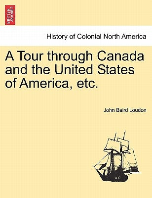 A Tour Through Canada and the United States of America, Etc. by Loudon, John Baird