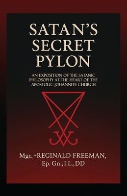 Satan's Secret Pylon: An exposition of the Satanic philosophy at the heart of the Apostolic Johannite Church by Freeman, Reginald