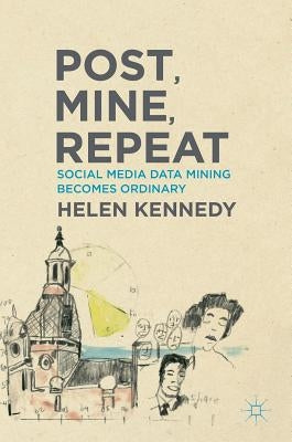 Post, Mine, Repeat: Social Media Data Mining Becomes Ordinary by Kennedy, Helen