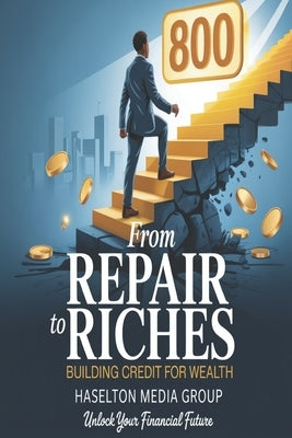 From Repair to Riches: Building Credit For Wealth by Group, Haselton Media