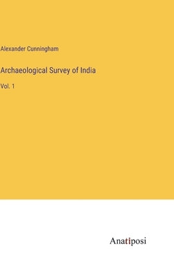 Archaeological Survey of India: Vol. 1 by Cunningham, Alexander