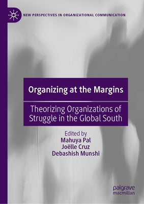 Organizing at the Margins: Theorizing Organizations of Struggle in the Global South by Pal, Mahuya
