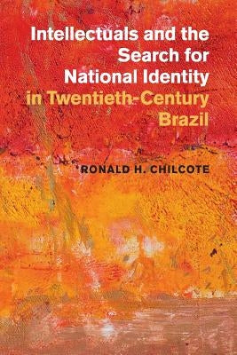 Intellectuals and the Search for National Identity in Twentieth-Century Brazil by Chilcote, Ronald H.
