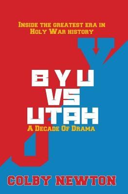 BYU vs. Utah: A Decade of Drama: Inside the greatest era in Holy War History by Newton, Colby