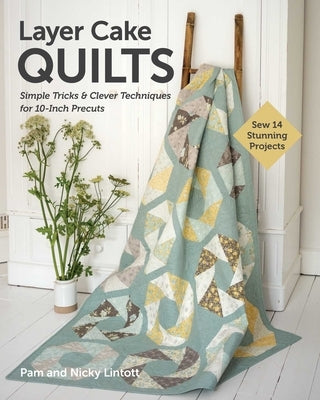Layer Cake Quilts: Sew 14 Stunning Projects; Simple Tricks & Clever Techniques for 10-Inch Precuts by Lintott, Nicky