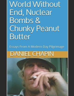 World Without End, Nuclear Bombs & Chunky Peanut Butter: Essays From A Modern Day Pilgrimage by Sanders, Dan
