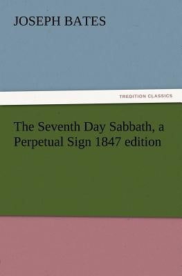 The Seventh Day Sabbath, a Perpetual Sign 1847 Edition by Bates, Joseph
