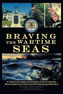 Braving the Wartime Seas: A Tribute to the Cadets and Graduates of the U.S. Merchant Marine Academy and Cadet Corps Who Died During World War II by The American Maritime History Project