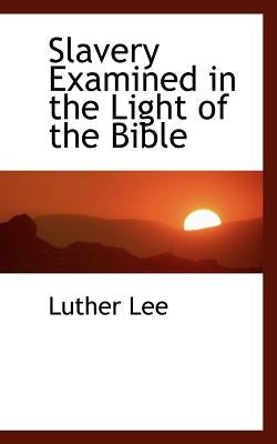 Slavery Examined in the Light of the Bible by Lee, Luther