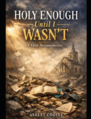 Holy Enough Until I Wasn't: A Faith Deconstruction Journey by Cooley, Ashley