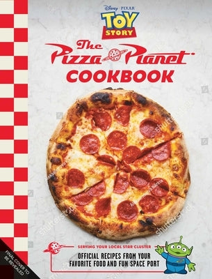 The Pizza Planet Cookbook: Official Recipes from Your Favorite Food and Fun Spaceport by Walker Caron, Sarah