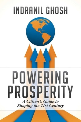 Powering Prosperity: A Citizen's Guide to Shaping the 21st Century by Ghosh, Indranil