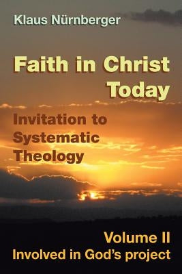 Faith in Christ today Invitation to Systematic Theology: Volume II Involved in God's project by Nurnberger, Klaus