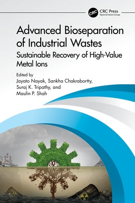 Advanced Bioseparation of Industrial Wastes: Sustainable Recovery of High-Value Metal Ions by Nayak, Jayato