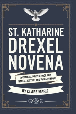 St. Katharine Drexel Novena: A Critical Prayer Tool for Racial Justice and Philanthropy by Marie, Clare