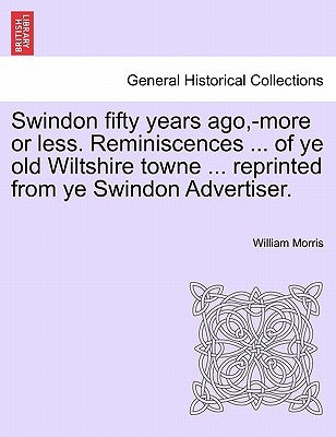 Swindon fifty years ago, -more or less. Reminiscences ... of ye old Wiltshire towne ... reprinted from ye Swindon Advertiser. by Morris, William