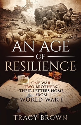 An Age of Resilience: One War. Two Brothers. Their Letters Home From World War 1. by Brown, Tracy
