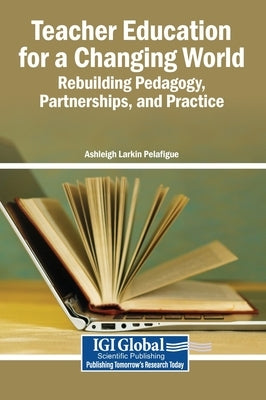 Teacher Education for a Changing World: Rebuilding Pedagogy, Partnerships, and Practice by Pelafigue, Ashleigh Larkin