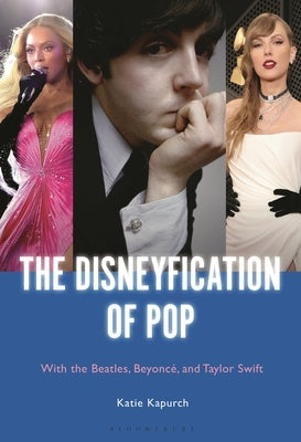 The Disneyfication of Pop: With the Beatles, Beyoncé, and Taylor Swift by Kapurch, Katie