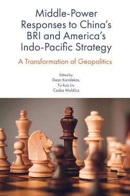Middle-Power Responses to China's Bri and America's Indo-Pacific Strategy: A Transformation of Geopolitics by Karalekas, Dean