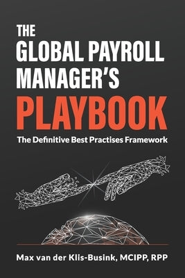 The Global Payroll Manager's Playbook: The Definitive Best Practises Framework by Van Der Klis-Busink, McIpp Rpp