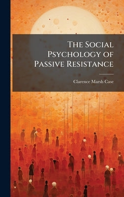 The Social Psychology of Passive Resistance by Case, Clarence Marsh