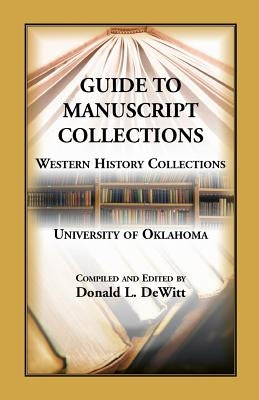 Guide to Manuscript Collections, Western History Collections, University of Oklahoma by DeWitt, Donald L.