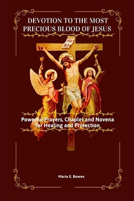 Devotion to the Most Precious Blood of Jesus: Powerful Prayers, Chaplet and Novena for Healing and Protection by E. Bowen, Maria