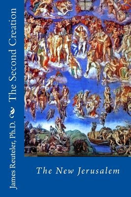 The Second Creation: The New Jerusalem by Reuteler Ph. D., James T.