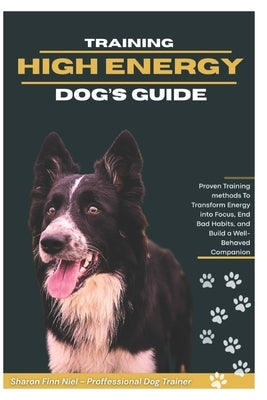 Training High-Energy Dog's Guide: Proven Training Methods to Transform Energy into Focus, End Bad Habits, and Build a Well-Behaved Companion by Niel, Sharon Finn