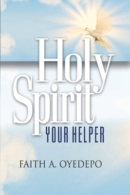 Holy Spirit: Your Helper by Oyedepo, Faith A.