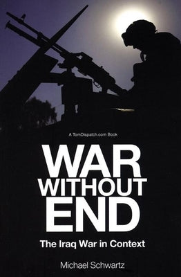War Without End: The Iraq War in Context by Schwartz, Michael