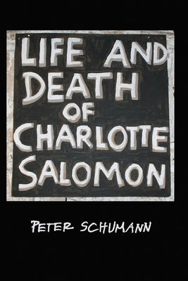 The LIfe and Death of Charlotte Salomon by Schumann, Peter