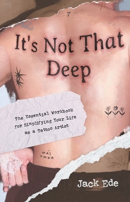 It's Not That Deep: The Essential Workbook for Simplifying Your Life as a Tattoo Artist by Ede, Jack