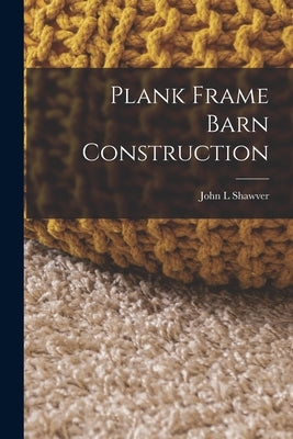 Plank Frame Barn Construction by Shawver, John L.