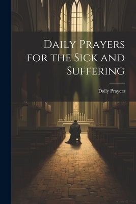 Daily Prayers for the Sick and Suffering by Prayers, Daily