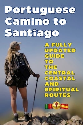 Portuguese Camino to Santiago: A Fully Updated Guide to the Central Coastal and Spiritual Routes by McGregor, Aida