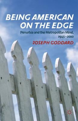 Being American on the Edge: Penurbia and the Metropolitan Mind, 1945-2010 by Goddard, J.