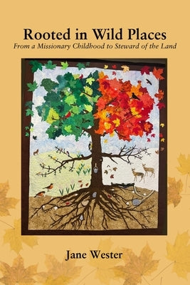 Rooted in Wild Places: From a Missionary Childhood to Steward of the Land by Wester, Jane