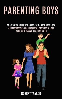 Parenting Boys: An Effective Parenting Guide for Raising Teen Boys (A Comprehensive and Supportive Reference to Help Your Child Recove by Taylor, Robert
