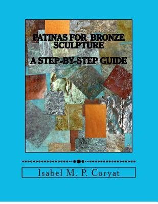 Patinas for bronze sculpture: Step-by-step guide to beautiful patinas by Coryat, Isabel M.