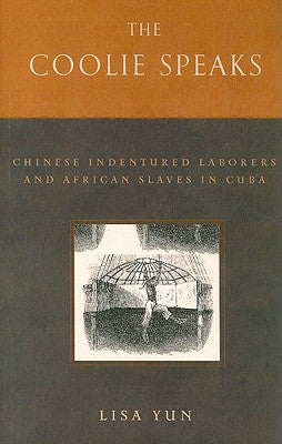 The Coolie Speaks: Chinese Indentured Laborers and African Slaves in Cuba by Yun, Lisa