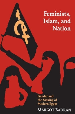 Feminists, Islam, and Nation: Gender and the Making of Modern Egypt by Badran, Margot