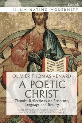 A Poetic Christ: Thomist Reflections on Scripture, Language and Reality by Venard, Olivier-Thomas