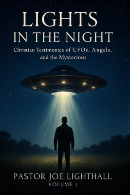 Lights in the Night - True Stories of UFO Encounters: Christian Experiences of UFOs, Angels & Unexplained Phenomena by Lighthall, Joe