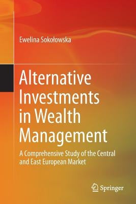 Alternative Investments in Wealth Management: A Comprehensive Study of the Central and East European Market by Sokolowska, Ewelina