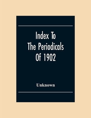 Index To The Periodicals Of 1902 by Unknown